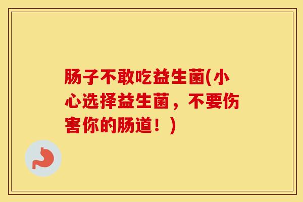 肠子不敢吃益生菌(小心选择益生菌，不要伤害你的肠道！)