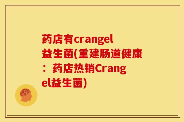 药店有crangel益生菌(重建肠道健康：药店热销Crangel益生菌)