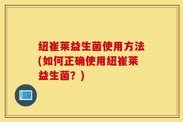 纽崔莱益生菌使用方法(如何正确使用纽崔莱益生菌？)
