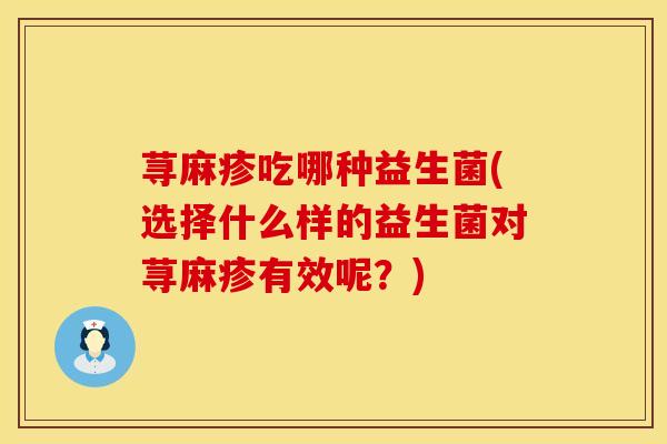 荨麻疹吃哪种益生菌(选择什么样的益生菌对荨麻疹有效呢？)