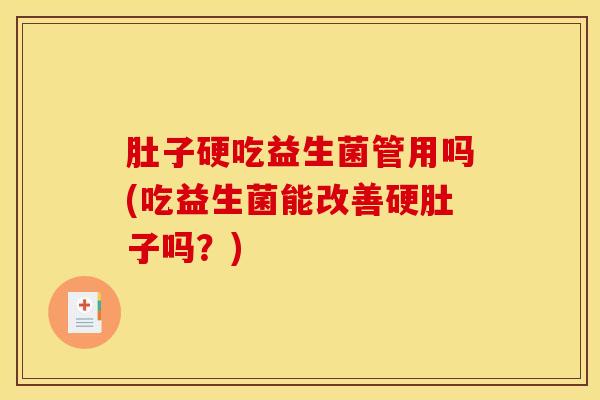 肚子硬吃益生菌管用吗(吃益生菌能改善硬肚子吗？)