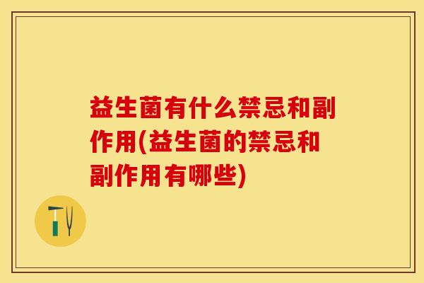 益生菌有什么禁忌和副作用(益生菌的禁忌和副作用有哪些)