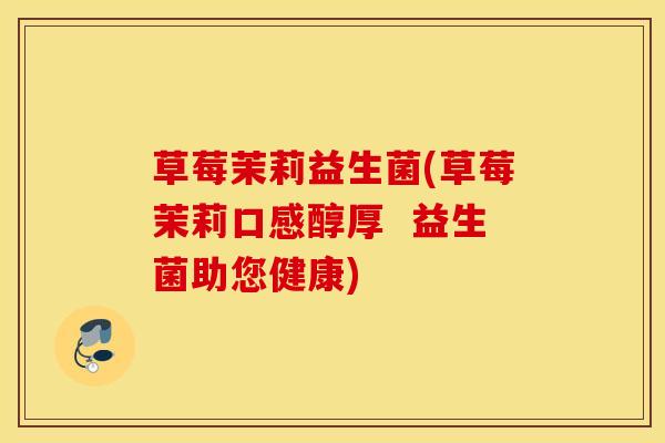草莓茉莉益生菌(草莓茉莉口感醇厚  益生菌助您健康)