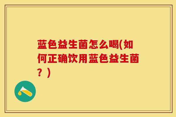 蓝色益生菌怎么喝(如何正确饮用蓝色益生菌？)