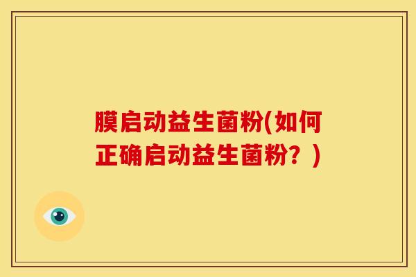 膜启动益生菌粉(如何正确启动益生菌粉？)