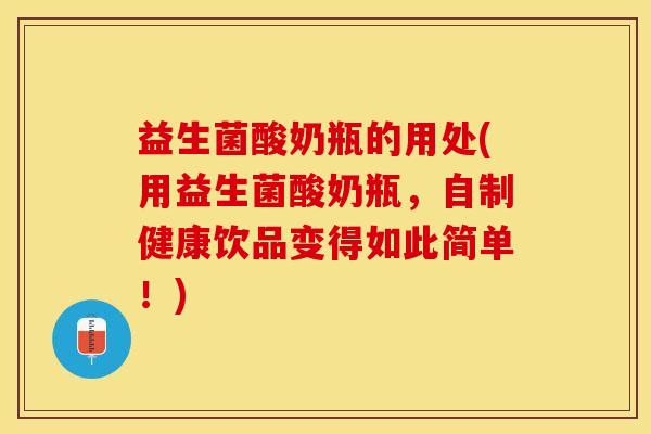 益生菌酸奶瓶的用处(用益生菌酸奶瓶，自制健康饮品变得如此简单！)