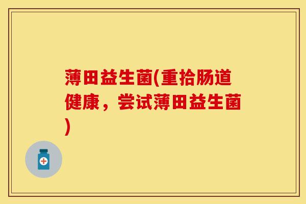 薄田益生菌(重拾肠道健康，尝试薄田益生菌)