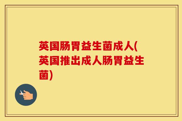 英国肠胃益生菌成人(英国推出成人肠胃益生菌)