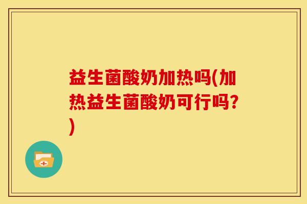 益生菌酸奶加热吗(加热益生菌酸奶可行吗？)