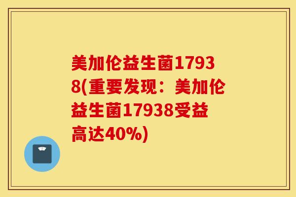 美加伦益生菌17938(重要发现：美加伦益生菌17938受益高达40%)