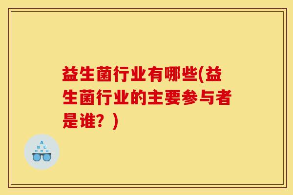 益生菌行业有哪些(益生菌行业的主要参与者是谁？)