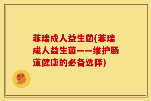 菲瑞成人益生菌(菲瑞成人益生菌——维护肠道健康的必备选择)