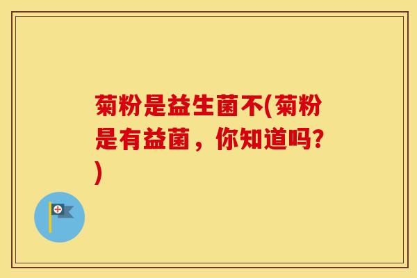 菊粉是益生菌不(菊粉是有益菌，你知道吗？)