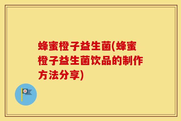 蜂蜜橙子益生菌(蜂蜜橙子益生菌饮品的制作方法分享)