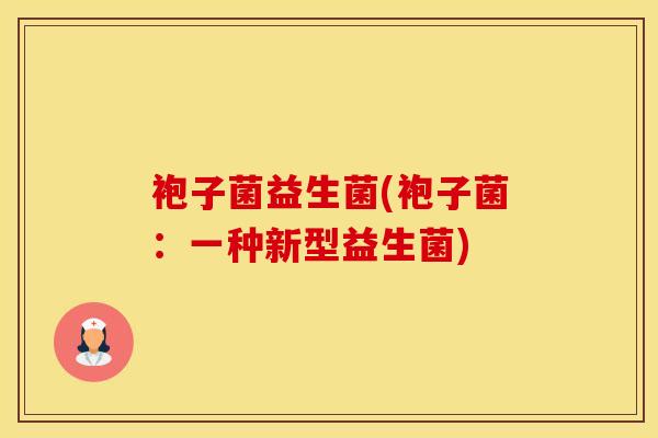 袍子菌益生菌(袍子菌：一种新型益生菌)
