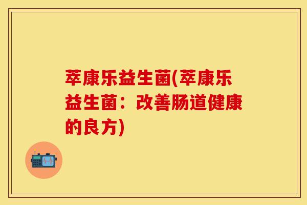 萃康乐益生菌(萃康乐益生菌：改善肠道健康的良方)