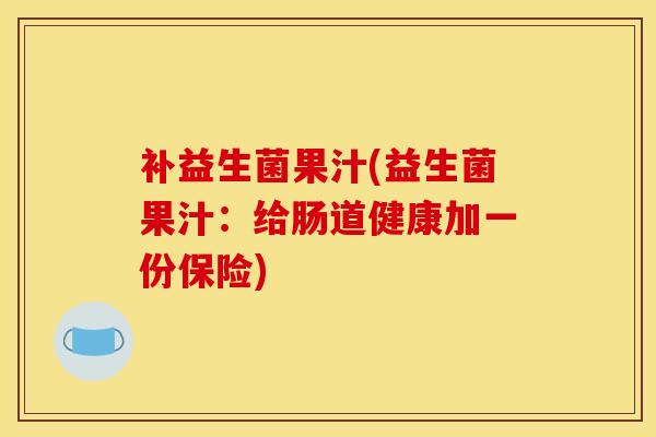 补益生菌果汁(益生菌果汁：给肠道健康加一份保险)