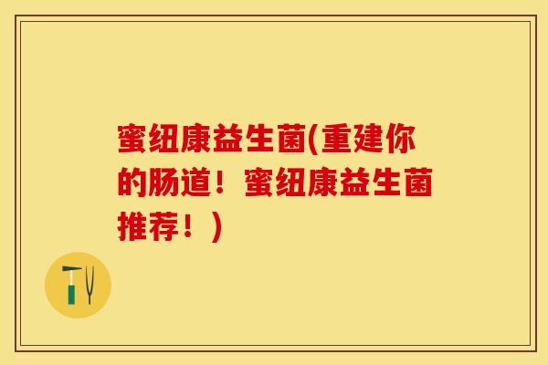 蜜纽康益生菌(重建你的肠道！蜜纽康益生菌推荐！)