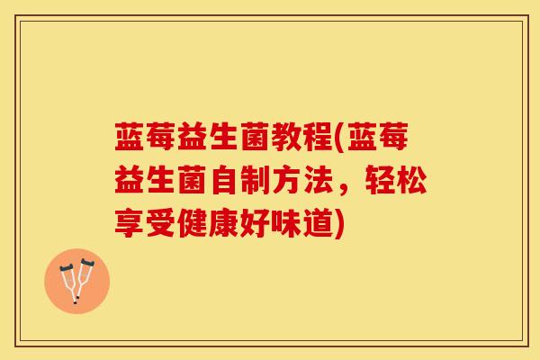 蓝莓益生菌教程(蓝莓益生菌自制方法，轻松享受健康好味道)