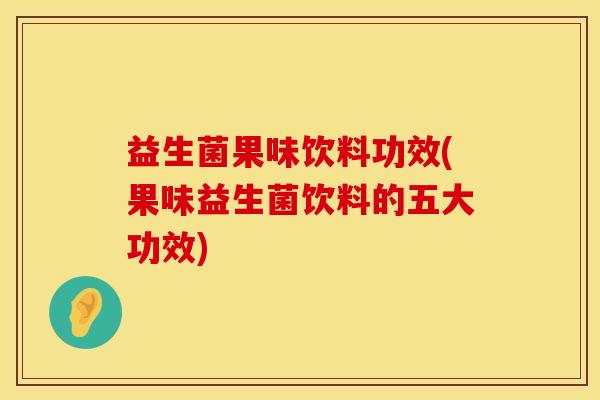 益生菌果味饮料功效(果味益生菌饮料的五大功效)