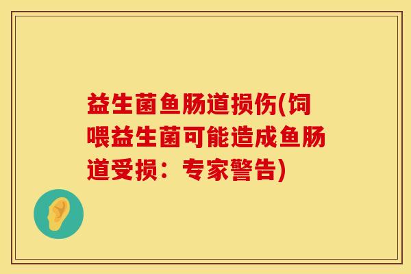 益生菌鱼肠道损伤(饲喂益生菌可能造成鱼肠道受损：专家警告)