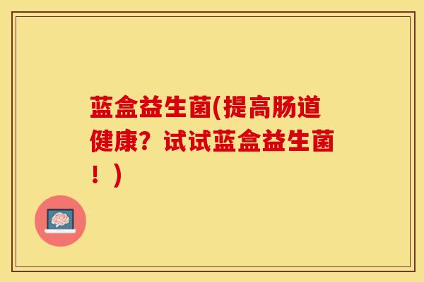 蓝盒益生菌(提高肠道健康？试试蓝盒益生菌！)