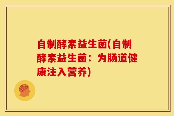 自制酵素益生菌(自制酵素益生菌：为肠道健康注入营养)