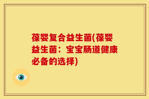 葆婴复合益生菌(葆婴益生菌：宝宝肠道健康必备的选择)