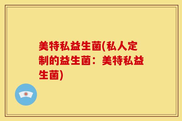 美特私益生菌(私人定制的益生菌：美特私益生菌)