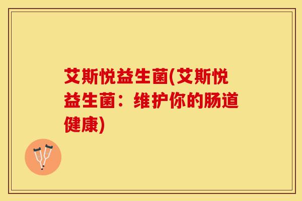 艾斯悦益生菌(艾斯悦益生菌：维护你的肠道健康)