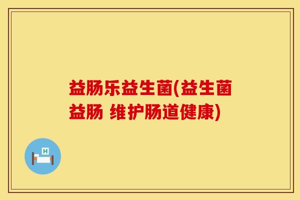 益肠乐益生菌(益生菌益肠 维护肠道健康)