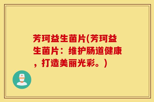 芳珂益生菌片(芳珂益生菌片：维护肠道健康，打造美丽光彩。)