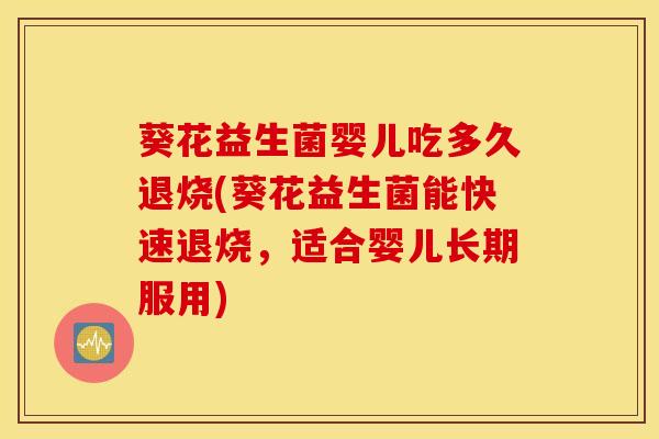 葵花益生菌婴儿吃多久退烧(葵花益生菌能快速退烧，适合婴儿长期服用)