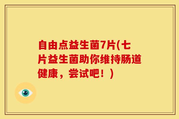 自由点益生菌7片(七片益生菌助你维持肠道健康，尝试吧！)