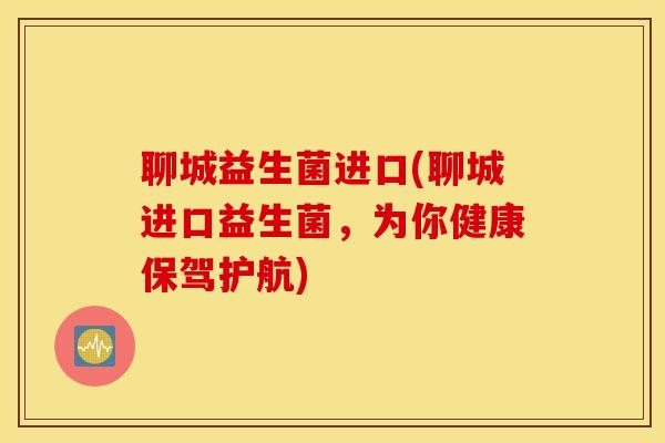 聊城益生菌进口(聊城进口益生菌，为你健康保驾护航)