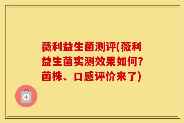 薇利益生菌测评(薇利益生菌实测效果如何？菌株、口感评价来了)