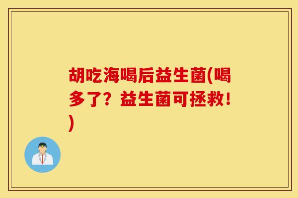 胡吃海喝后益生菌(喝多了？益生菌可拯救！)