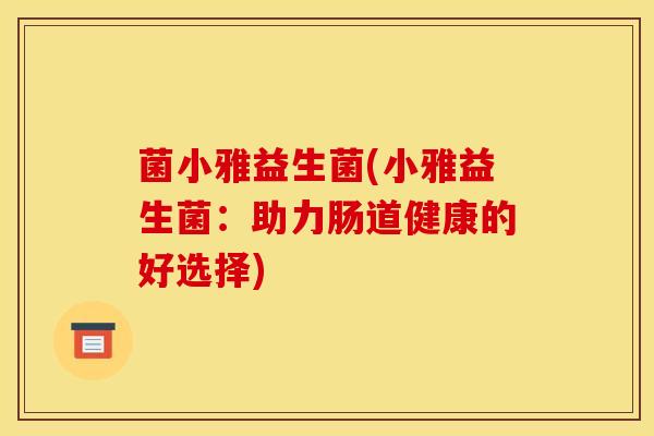 菌小雅益生菌(小雅益生菌：助力肠道健康的好选择)
