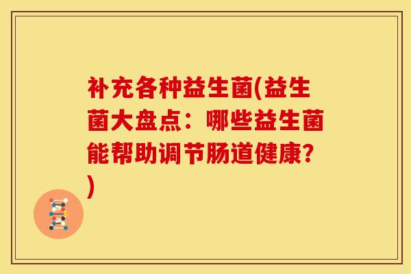 补充各种益生菌(益生菌大盘点：哪些益生菌能帮助调节肠道健康？)