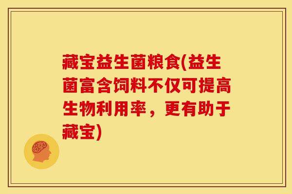 藏宝益生菌粮食(益生菌富含饲料不仅可提高生物利用率，更有助于藏宝)