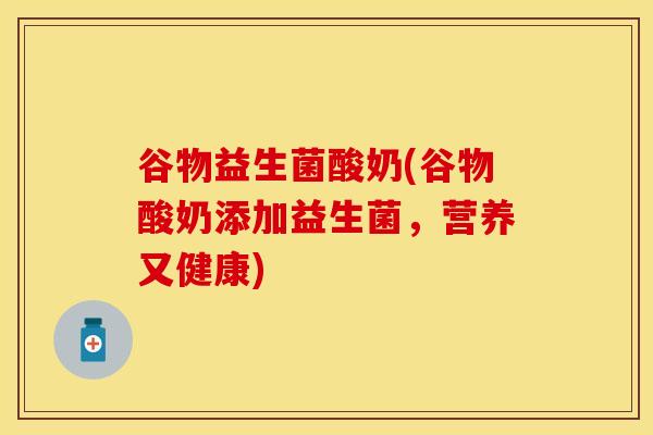 谷物益生菌酸奶(谷物酸奶添加益生菌，营养又健康)