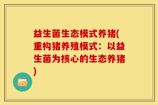 益生菌生态模式养猪(重构猪养殖模式：以益生菌为核心的生态养猪)