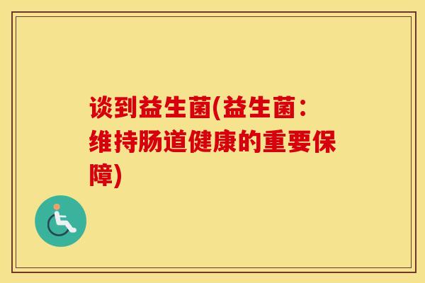 谈到益生菌(益生菌：维持肠道健康的重要保障)