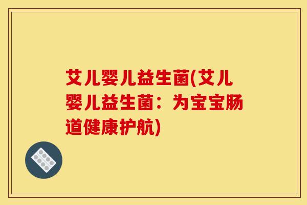 艾儿婴儿益生菌(艾儿婴儿益生菌：为宝宝肠道健康护航)