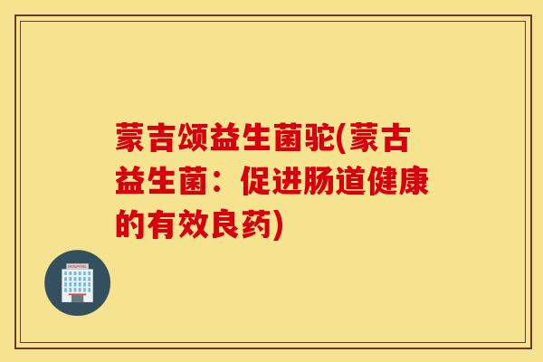 蒙吉颂益生菌驼(蒙古益生菌：促进肠道健康的有效良药)
