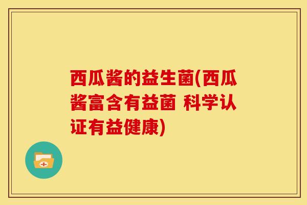 西瓜酱的益生菌(西瓜酱富含有益菌 科学认证有益健康)