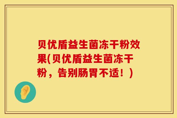 贝优盾益生菌冻干粉效果(贝优盾益生菌冻干粉，告别肠胃不适！)
