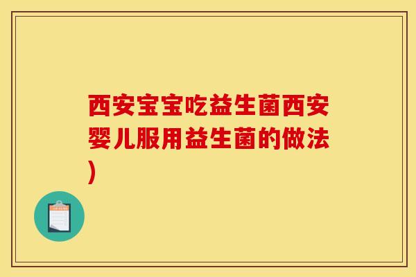 西安宝宝吃益生菌西安婴儿服用益生菌的做法)