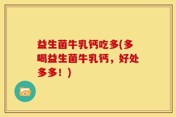 益生菌牛乳钙吃多(多喝益生菌牛乳钙，好处多多！)