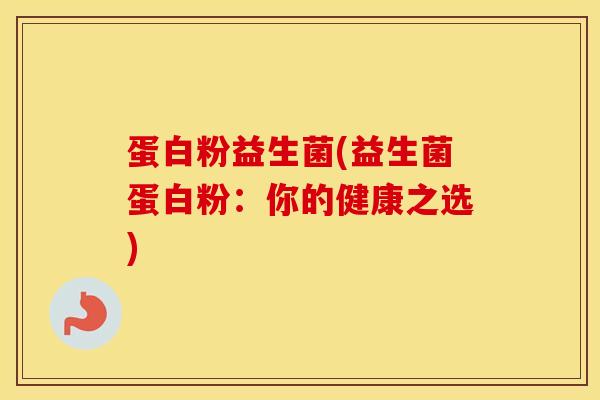 蛋白粉益生菌(益生菌蛋白粉：你的健康之选)
